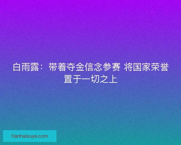 白雨露：带着夺金信念参赛 将国家荣誉置于一切之上